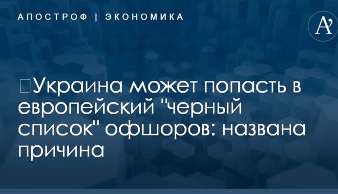 ​Украина может попасть в европейский "черный список" офшоров: названа причина