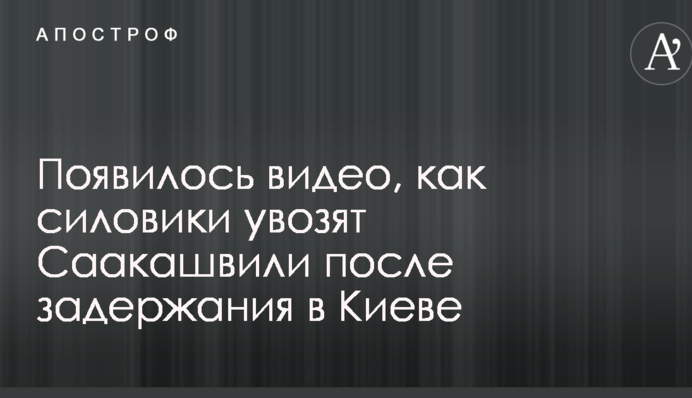 Появилось видео, как силовики увозят Саакашвили после задержания в Киеве
