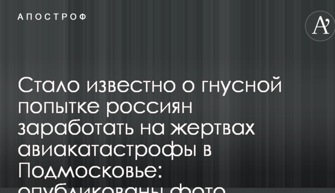 Стало відомо про брудну спробу росіян заробити на жертвах авіакатастрофи в Підмосков'ї: опубліковано фото