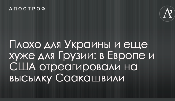 Погано для України і ще гірше для Грузії: в Європі і США відреагували на висилку Саакашвілі