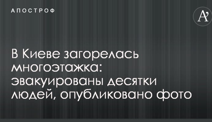 У Києві загорілася багатоповерхівка: евакуйовано десятки людей, опубліковано фото