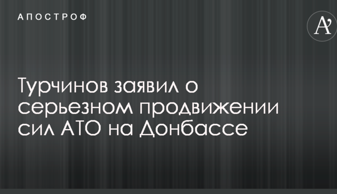 Турчинов заявив про серйозне просування сил АТО на Донбасі