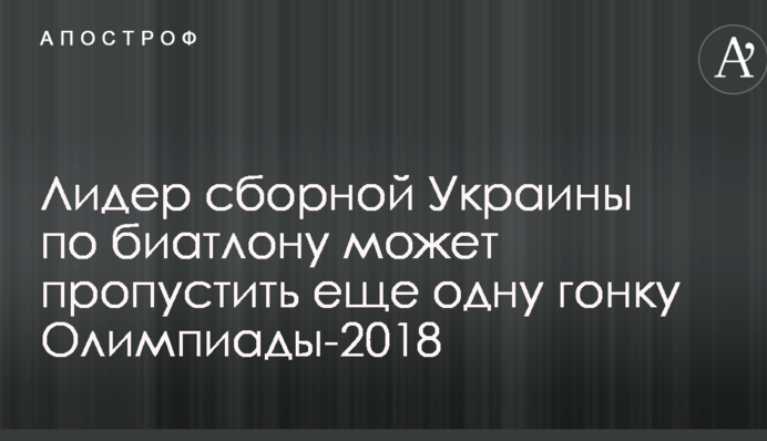Лидер сборной Украины по биатлону может пропустить еще одну гонку Олимпиады-2018