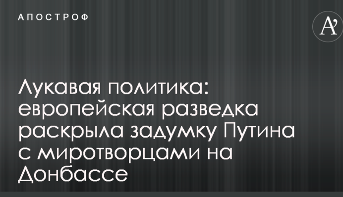 Лукавая политика: европейская разведка раскрыла задумку Путина с миротворцами на Донбассе