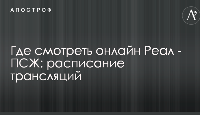 Де дивитися онлайн Реал - ПСЖ: розклад трансляцій