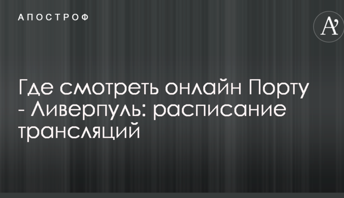 Де дивитися онлайн Порту - Ліверпуль: розклад трансляцій