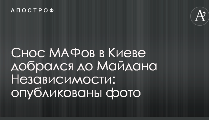 Снос МАФов в Киеве добрался до Майдана Независимости: опубликованы фото