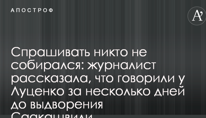 Запитувати ніхто не збирався: журналіст розповіла, що говорили у Луценка за кілька днів до видворення Саакашвілі