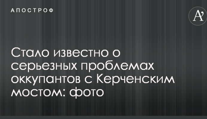 Стало известно о серьезных проблемах оккупантов с Керченским мостом: опубликованы фото
