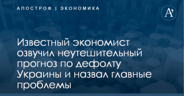 Известный экономист озвучил неутешительный прогноз по дефолту Украины и назвал главные проблемы