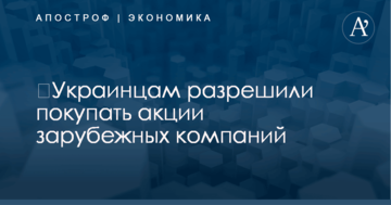 ​Украинцам разрешили покупать акции зарубежных компаний