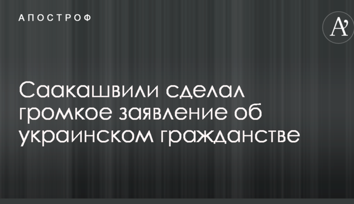 Саакашвілі зробив гучну заяву про українське громадянство