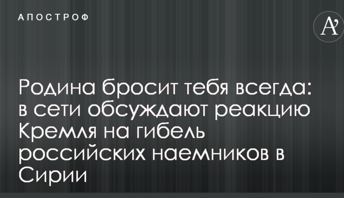 Родина бросит тебя всегда: в сети обсуждают реакцию Кремля на гибель российских наемников в Сирии