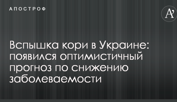 Вспышка кори в Украине: появился оптимистичный прогноз по снижению заболеваемости