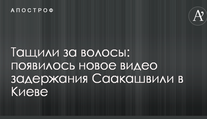 Тягли за волосся: з'явилося нове відео затримання Саакашвілі в Києві