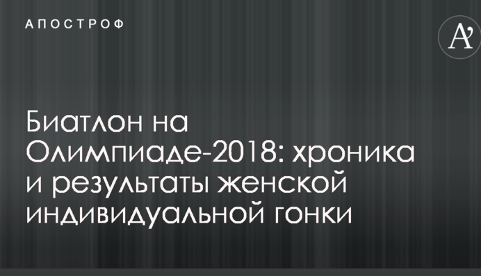 Биатлон на Олимпиаде-2018: хроника и результаты женской индивидуальной гонки