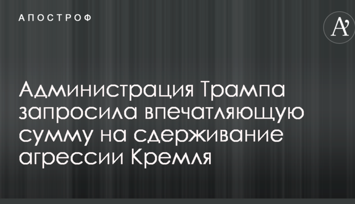 Адміністрація Трампа запросила вражаючу суму на стримування агресії Кремля