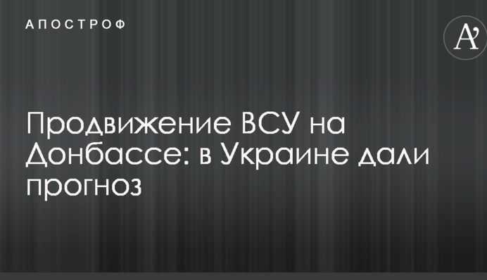 Продвижение ВСУ на Донбассе: в Украине дали прогноз