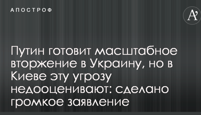 Путін готує масштабне вторгнення в Україну, але в Києві цю загрозу недооцінюють: зроблено гучну заяву