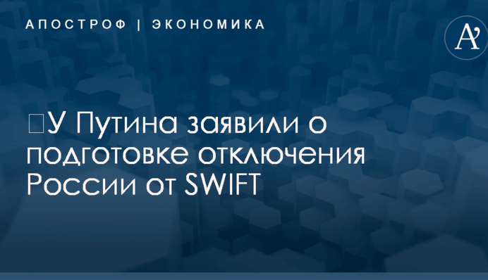 ​У Путина заявили о подготовке отключения России от SWIFT