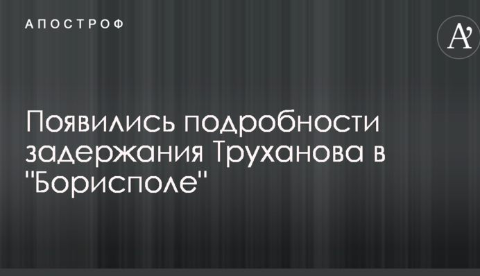 Появились подробности задержания Труханова в 
