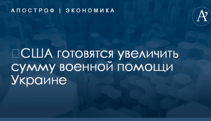​США готовятся увеличить сумму военной помощи Украине