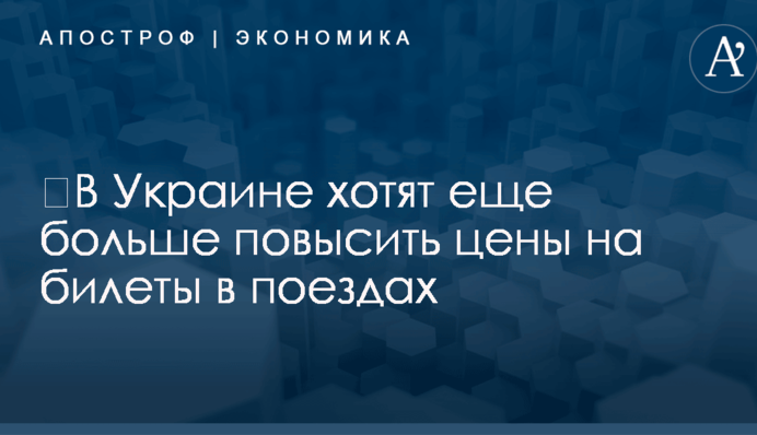 ​В Украине хотят еще больше повысить цены на билеты в поездах