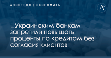​Украинским банкам запретили повышать проценты по кредитам без согласия клиентов