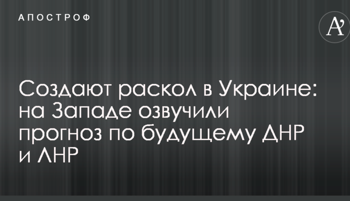Создают раскол в Украине: на Западе озвучили прогноз по будущему ДНР и ЛНР