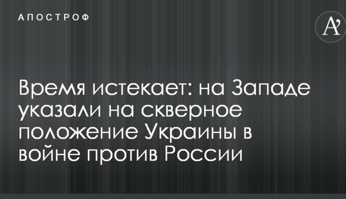 Время истекает: на Западе указали на скверное положение Украины в войне против России