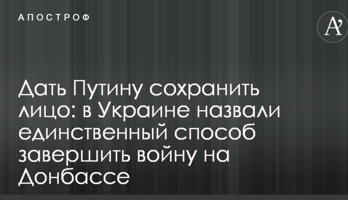 Дать Путину сохранить лицо: в Украине назвали единственный способ завершить войну на Донбассе