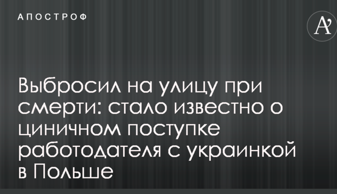 Выбросил на улицу при смерти: стало известно о циничном поступке работодателя с украинкой в Польше