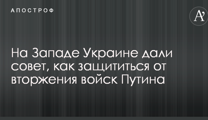 На Западе Украине дали совет, как защититься от вторжения войск Путина