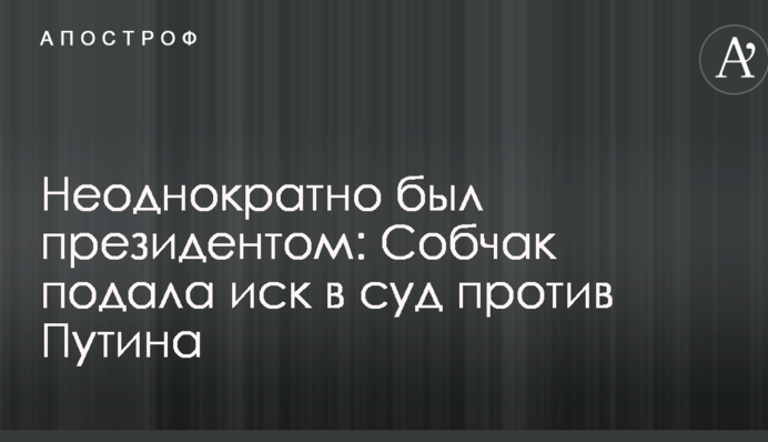 Неодноразово був президентом: Собчак подала позов до суду проти Путіна