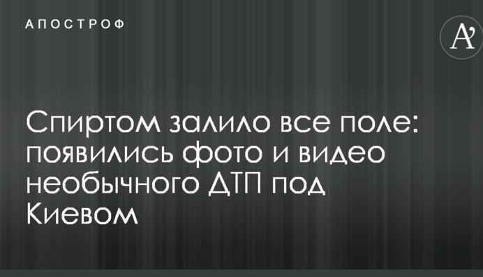 Спиртом залило все поле: з'явилися фото і відео незвичайної ДТП під Києвом