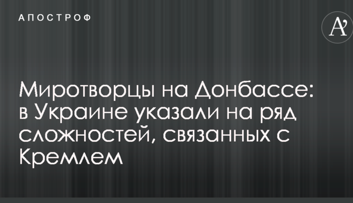 Миротворцы на Донбассе: в Украине указали на ряд сложностей, связанных с Кремлем