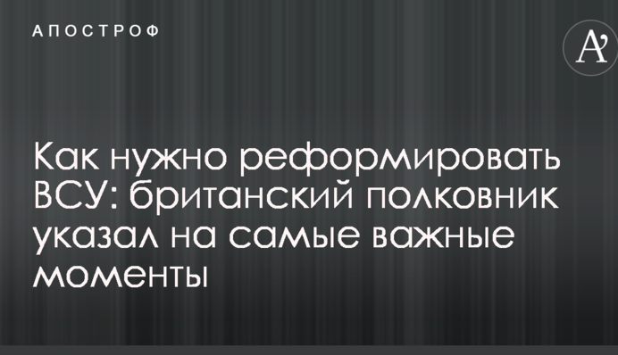 Как нужно реформировать ВСУ: британский полковник указал на самые важные моменты