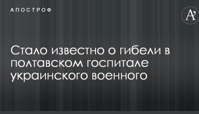 Стало відомо про загибель у полтавському госпіталі українського військового