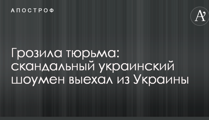 Грозила тюрьма: скандальный украинский шоумен выехал из Украины