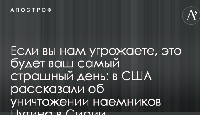 Якщо ви нам погрожуєте, це буде ваш найстрашніший день: в США розповіли про знищення найманців Путіна в Сирії