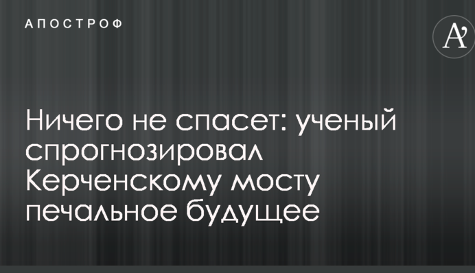 Нічого не врятує: вчений спрогнозував Керченській мосту сумне майбутнє