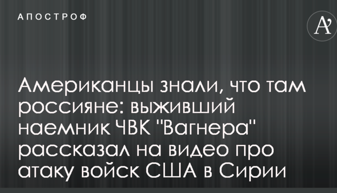 Американці знали, що там росіяни: найманець ПВК Вагнера розповів на відео про атаку військ США в Сирії