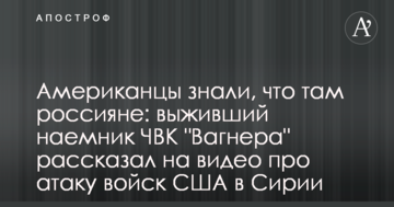 Американці знали, що там росіяни: найманець ПВК Вагнера розповів на відео про атаку військ США в Сирії