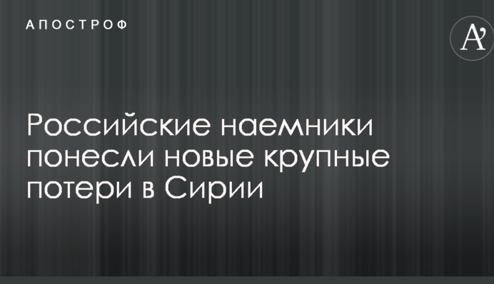 Російські найманці зазнали нових великих втрат у Сирії