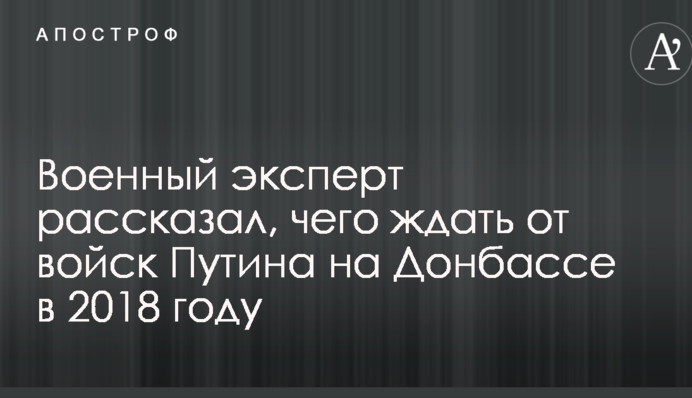 Военный эксперт рассказал, чего ждать от войск Путина на Донбассе в 2018 году