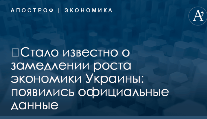 ​Стало известно о замедлении роста экономики Украины: появились официальные данные
