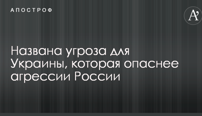 Названа угроза для Украины, которая опаснее агрессии России
