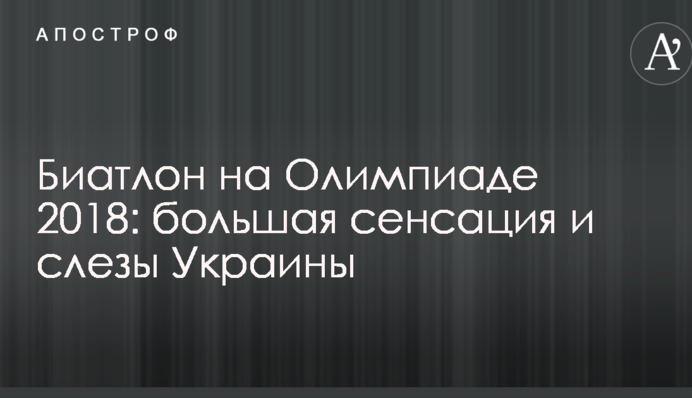 Биатлон на Олимпиаде 2018: большая сенсация и слезы Украины
