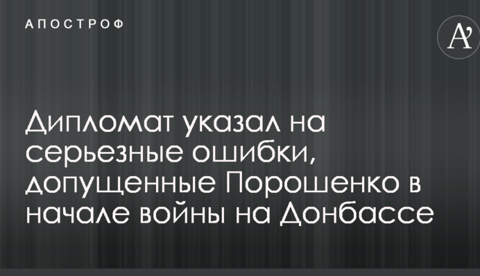 Дипломат вказав на серйозні помилки, допущені Порошенком на початку війни на Донбасі