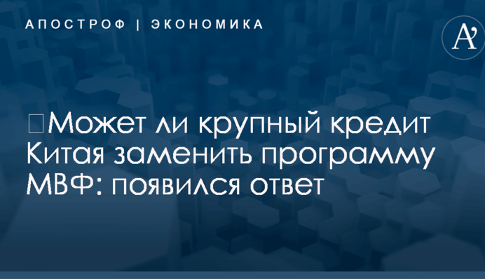 ​Может ли крупный кредит Китая заменить программу МВФ: появился ответ